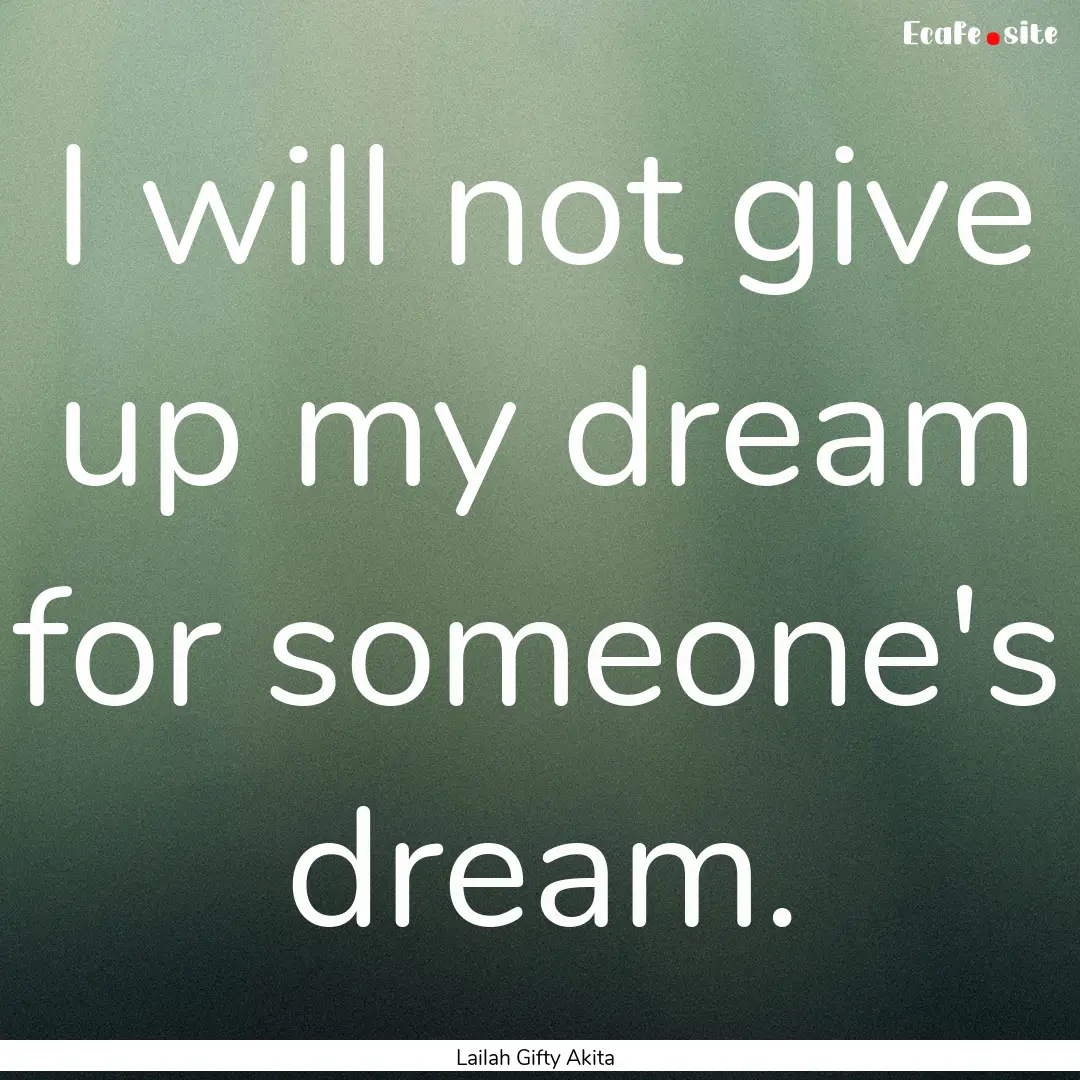 I will not give up my dream for someone's.... : Quote by Lailah Gifty Akita