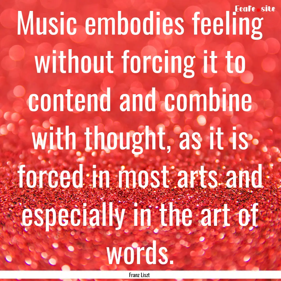 Music embodies feeling without forcing it.... : Quote by Franz Liszt