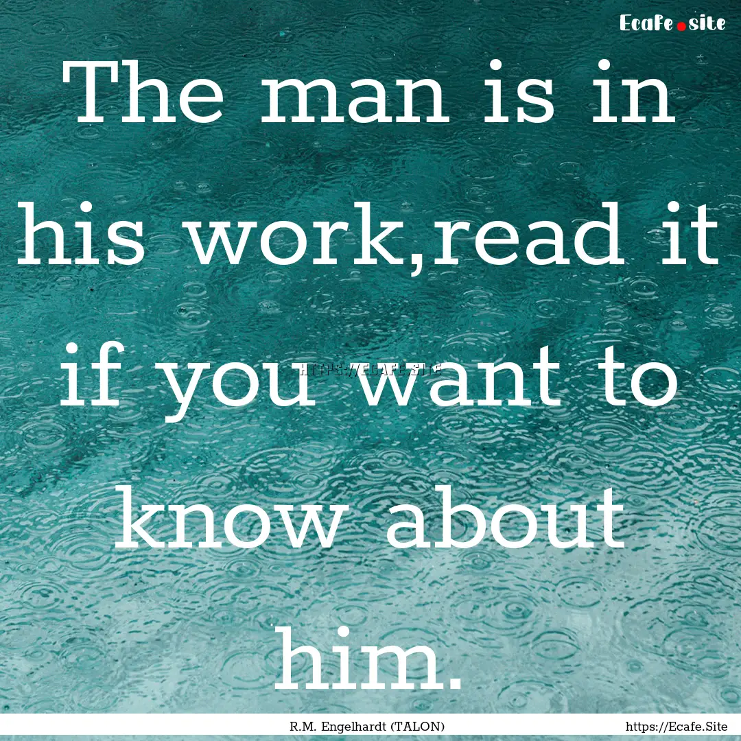 The man is in his work,read it if you want.... : Quote by R.M. Engelhardt (TALON)