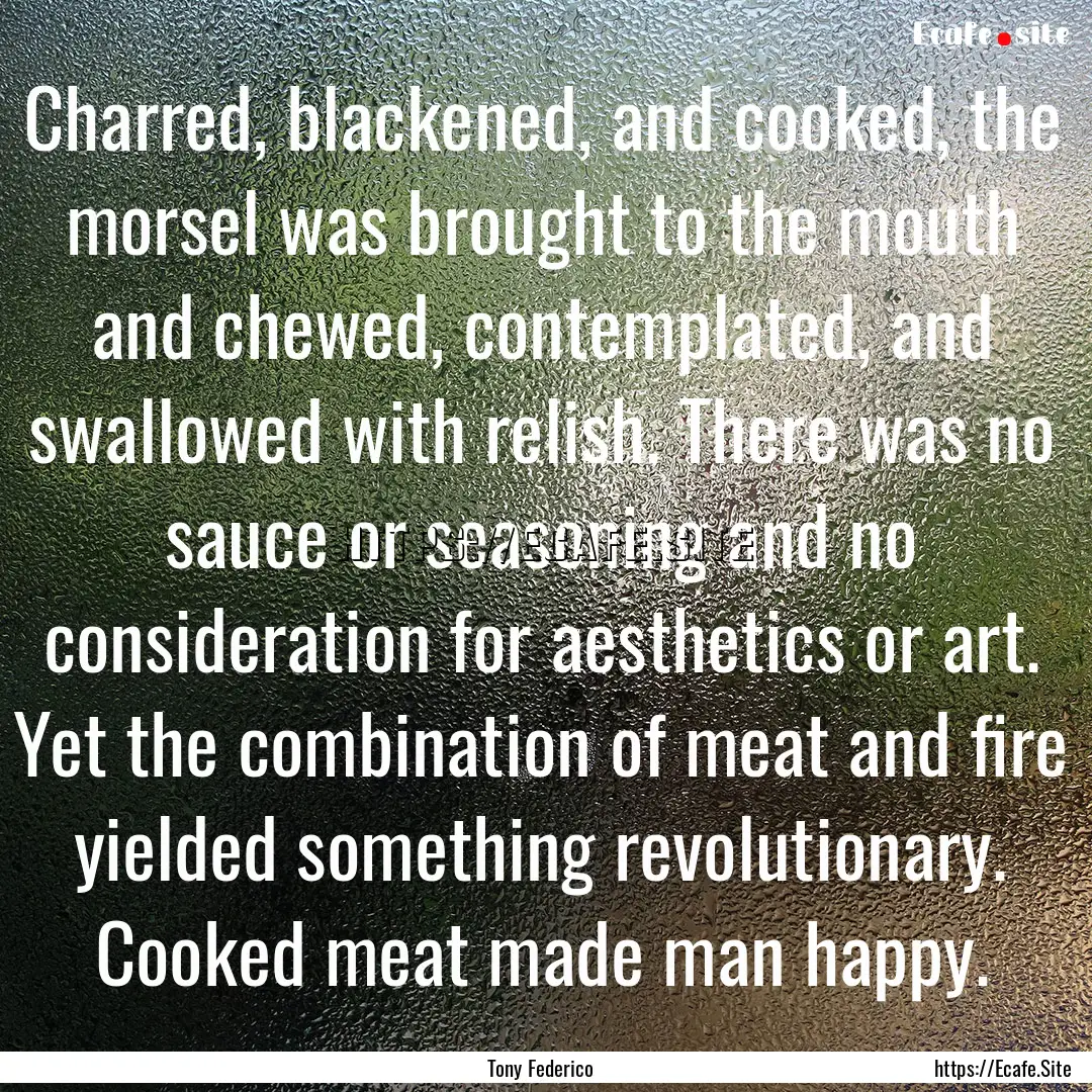 Charred, blackened, and cooked, the morsel.... : Quote by Tony Federico