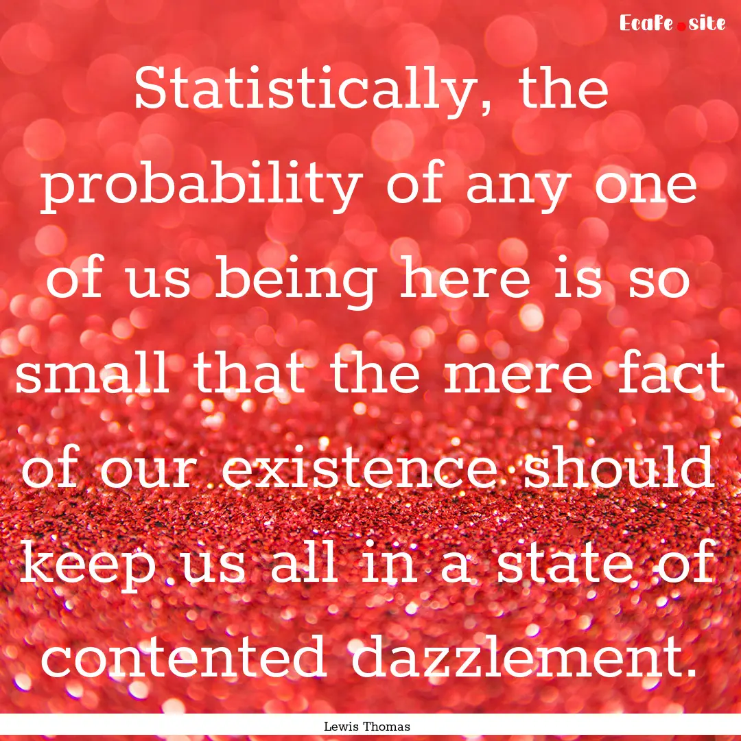 Statistically, the probability of any one.... : Quote by Lewis Thomas