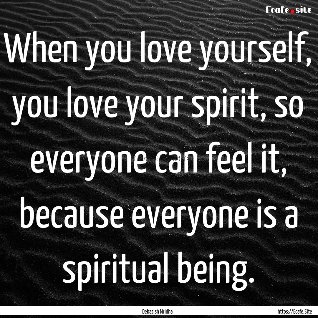 When you love yourself, you love your spirit,.... : Quote by Debasish Mridha