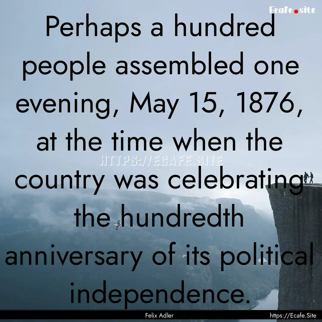 Perhaps a hundred people assembled one evening,.... : Quote by Felix Adler