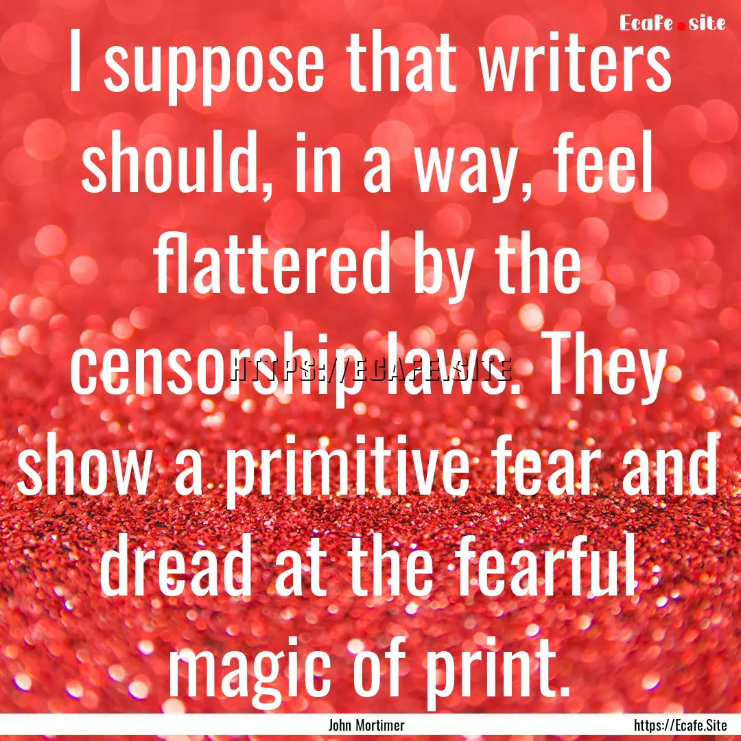 I suppose that writers should, in a way,.... : Quote by John Mortimer