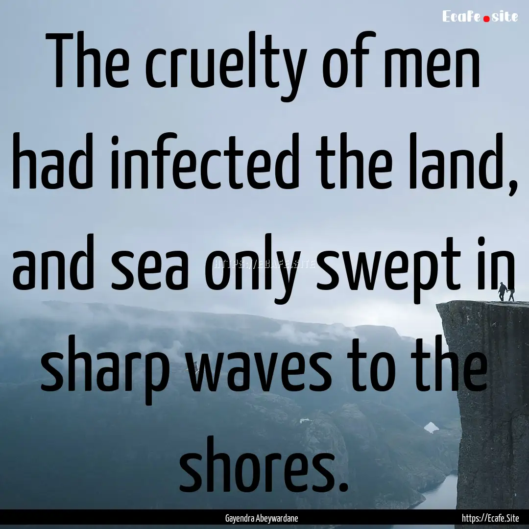 The cruelty of men had infected the land,.... : Quote by Gayendra Abeywardane