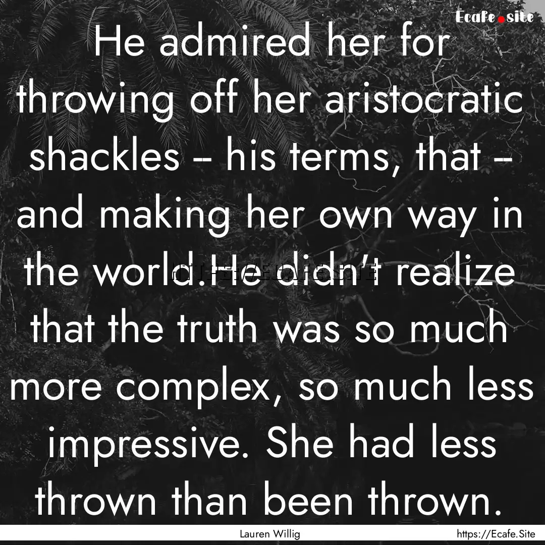 He admired her for throwing off her aristocratic.... : Quote by Lauren Willig