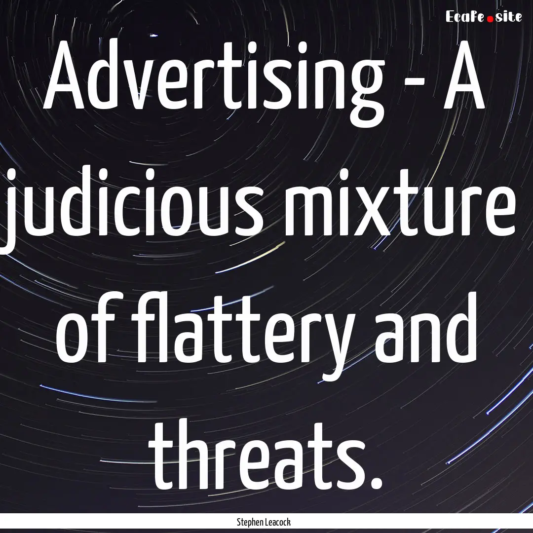 Advertising - A judicious mixture of flattery.... : Quote by Stephen Leacock