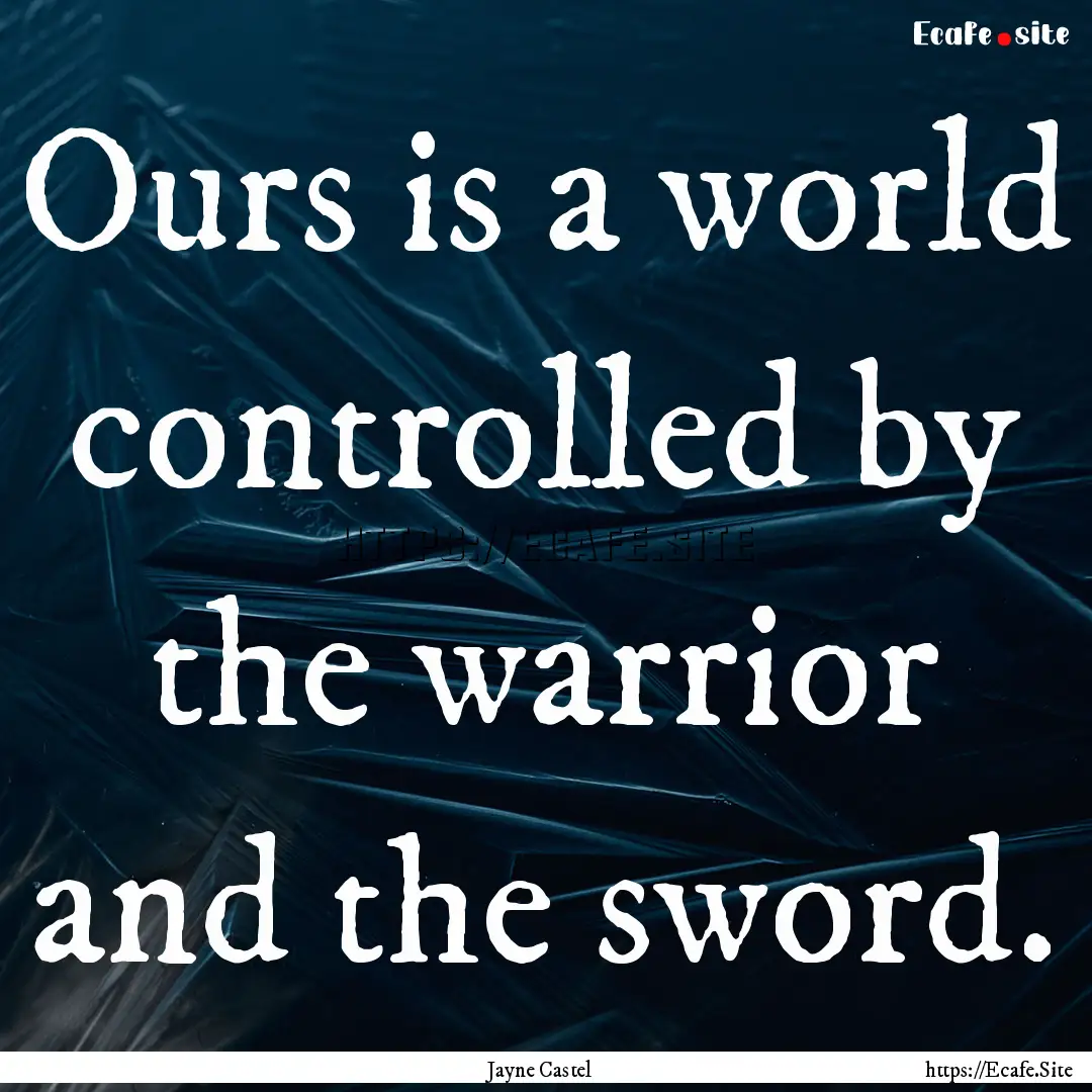 Ours is a world controlled by the warrior.... : Quote by Jayne Castel