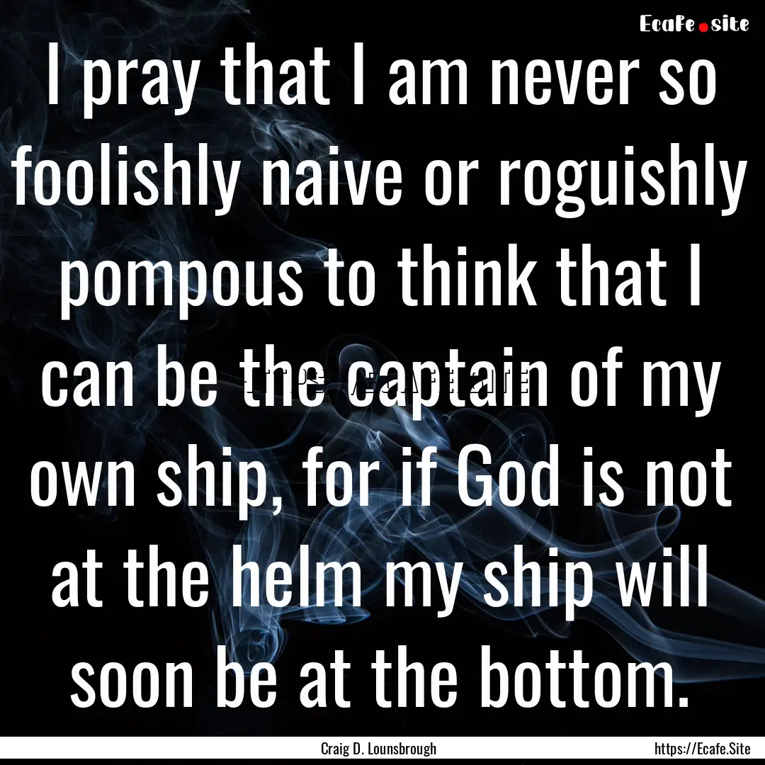 I pray that I am never so foolishly naive.... : Quote by Craig D. Lounsbrough