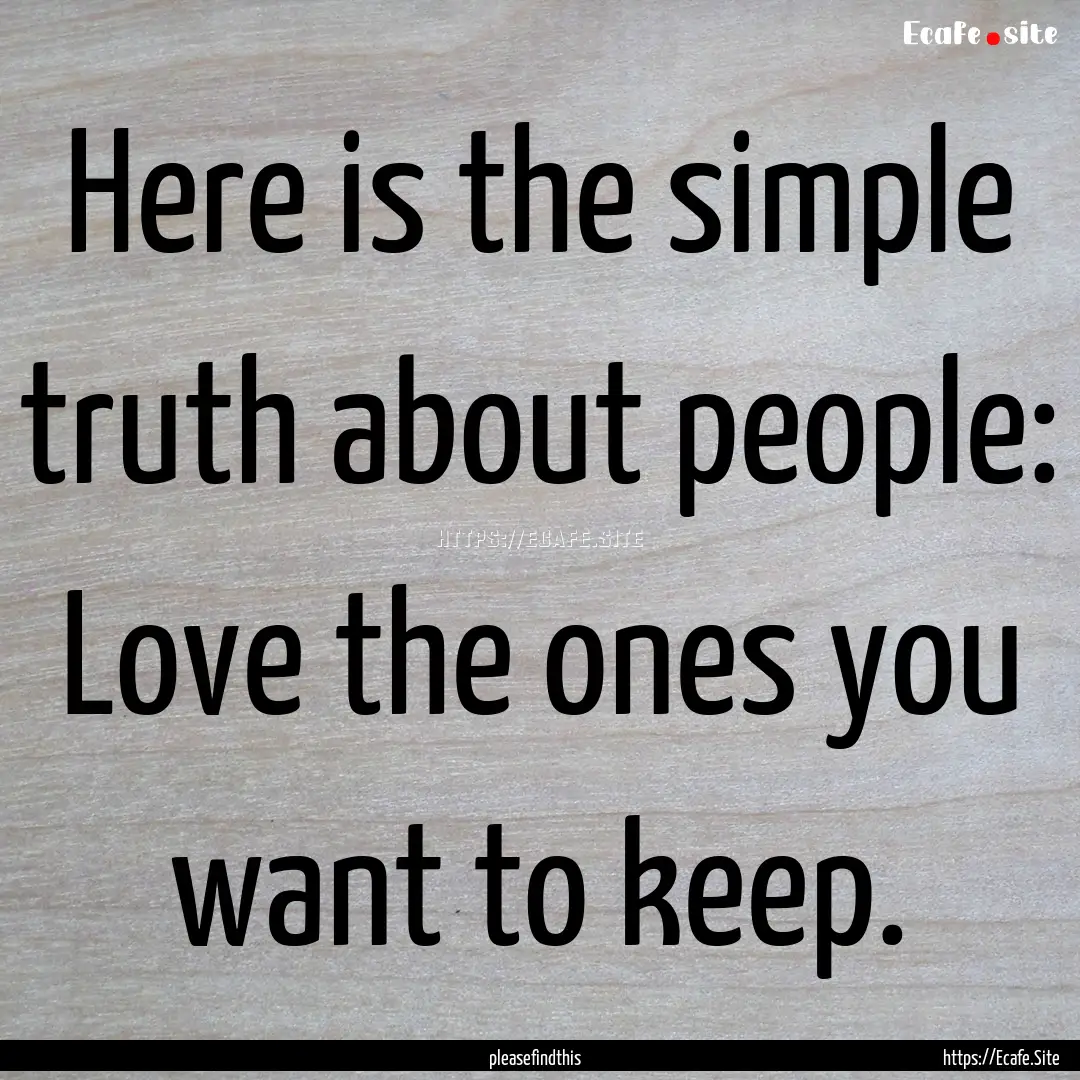 Here is the simple truth about people: Love.... : Quote by pleasefindthis