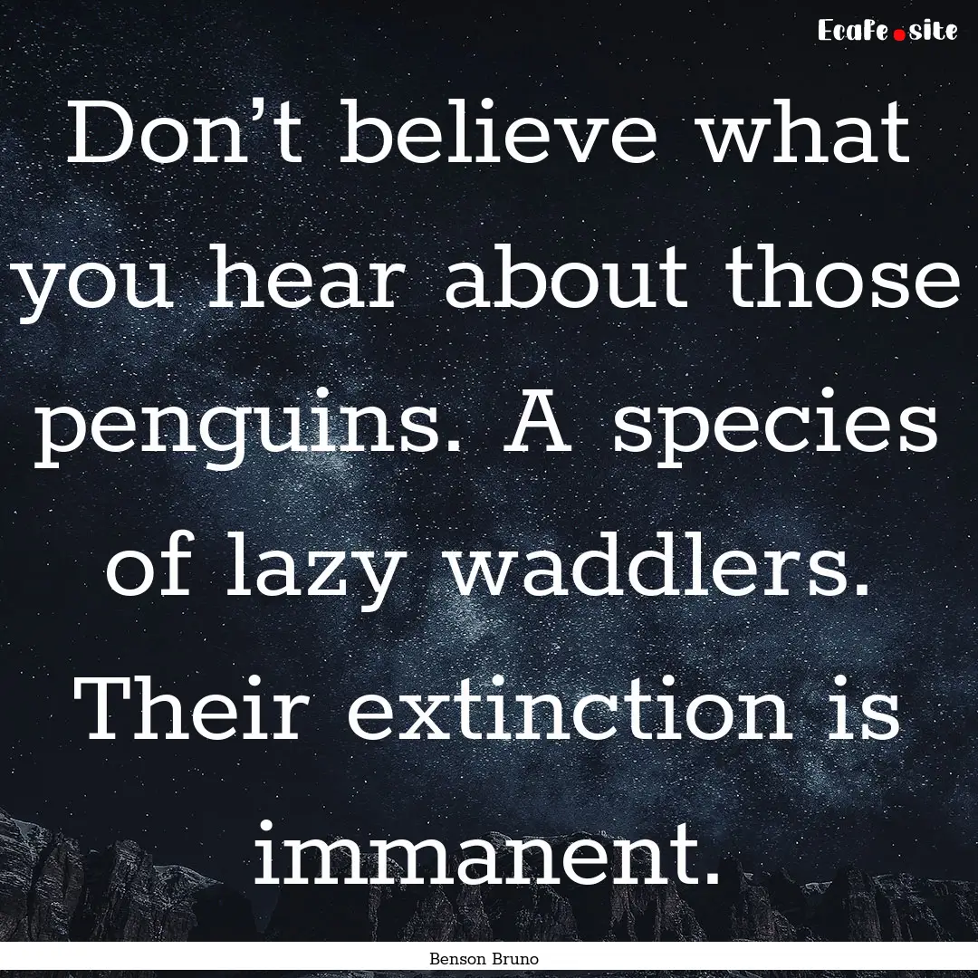 Don’t believe what you hear about those.... : Quote by Benson Bruno