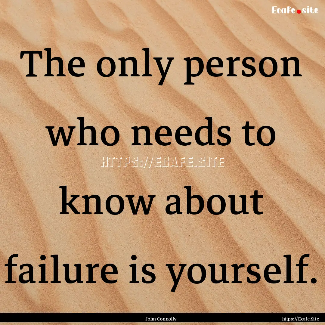 The only person who needs to know about failure.... : Quote by John Connolly