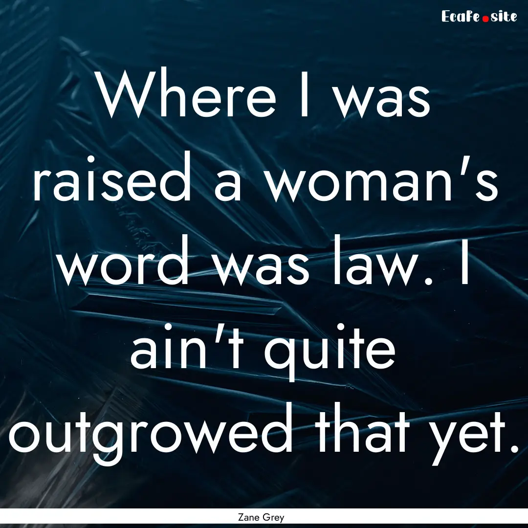 Where I was raised a woman's word was law..... : Quote by Zane Grey