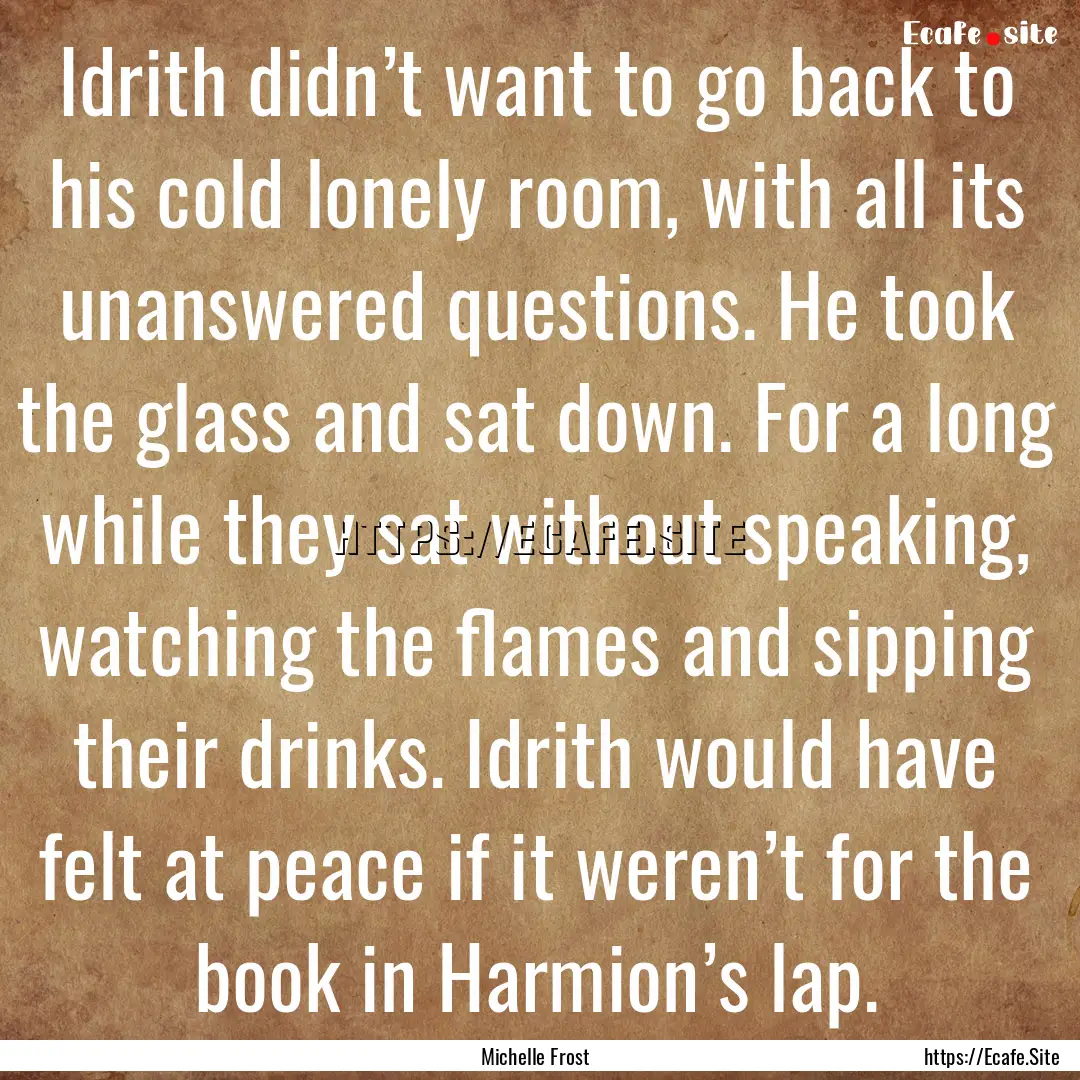 Idrith didn’t want to go back to his cold.... : Quote by Michelle Frost