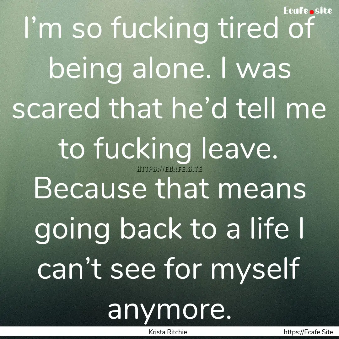 I’m so fucking tired of being alone. I.... : Quote by Krista Ritchie