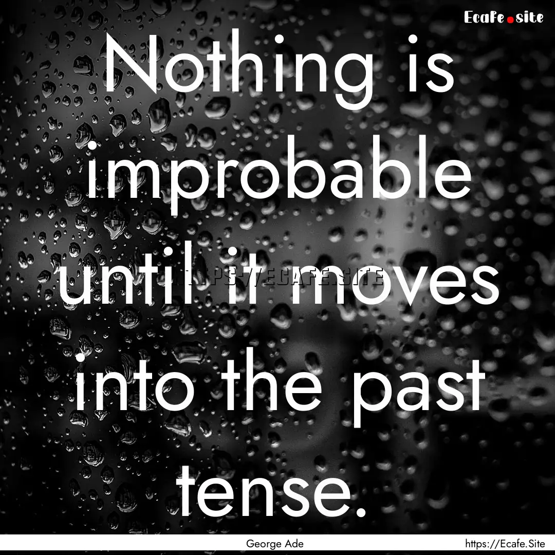 Nothing is improbable until it moves into.... : Quote by George Ade