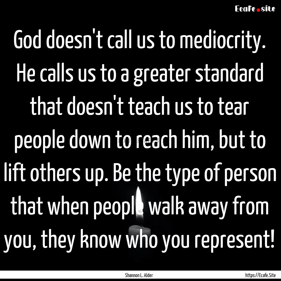 God doesn't call us to mediocrity. He calls.... : Quote by Shannon L. Alder