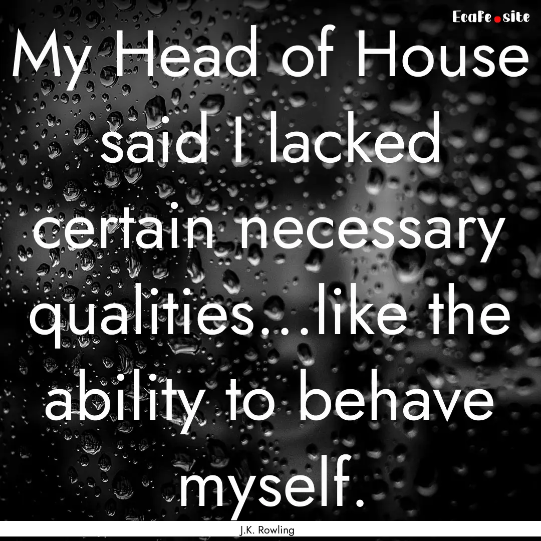 My Head of House said I lacked certain necessary.... : Quote by J.K. Rowling