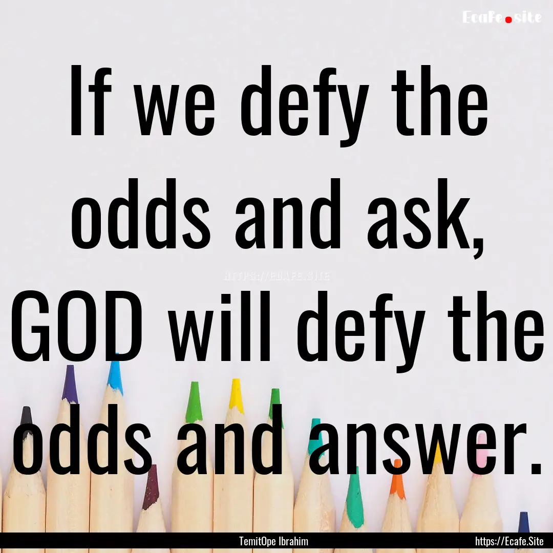 If we defy the odds and ask, GOD will defy.... : Quote by TemitOpe Ibrahim