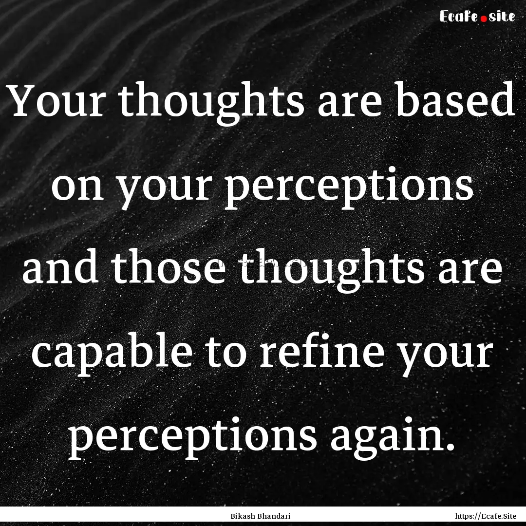 Your thoughts are based on your perceptions.... : Quote by Bikash Bhandari