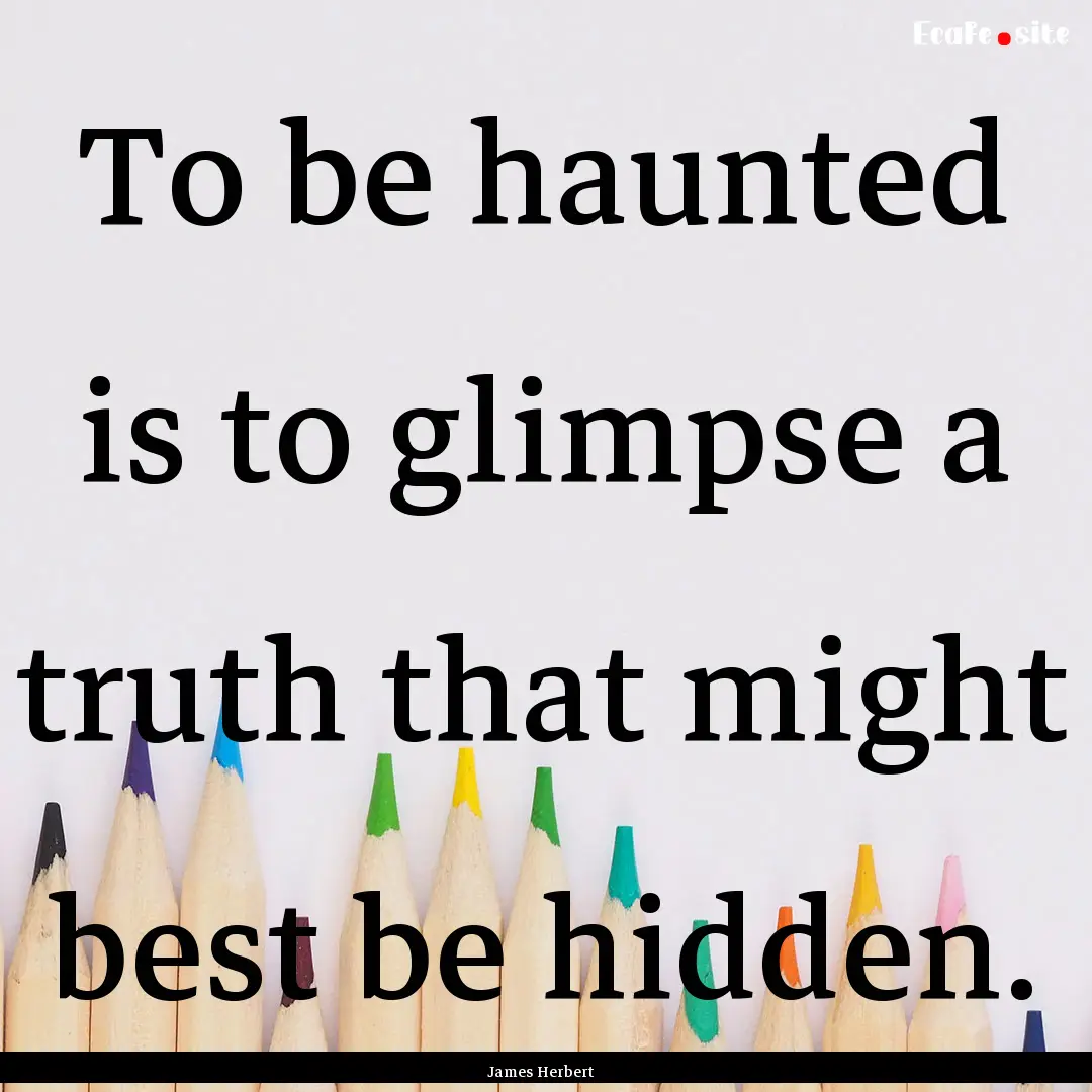 To be haunted is to glimpse a truth that.... : Quote by James Herbert