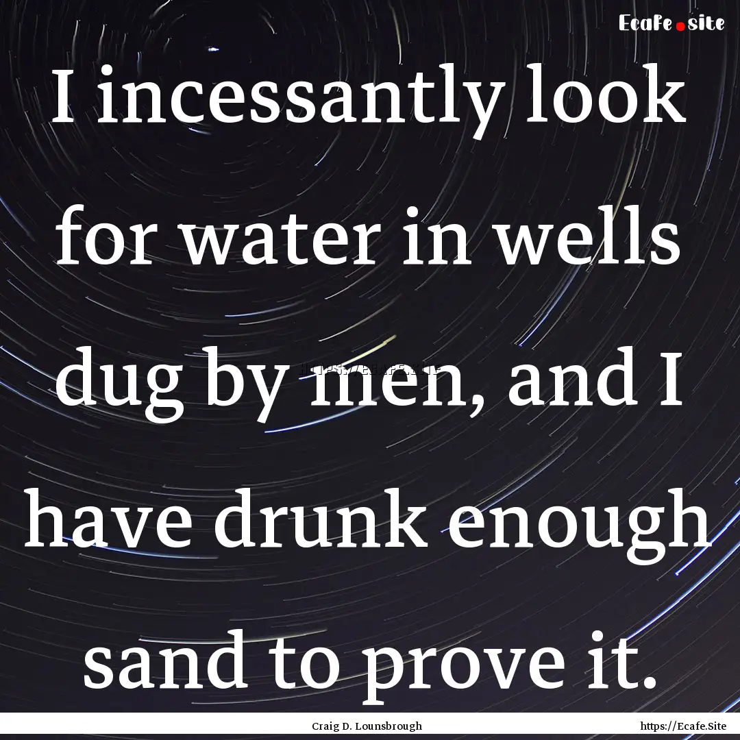 I incessantly look for water in wells dug.... : Quote by Craig D. Lounsbrough