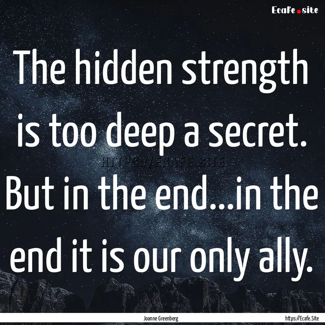 The hidden strength is too deep a secret..... : Quote by Joanne Greenberg