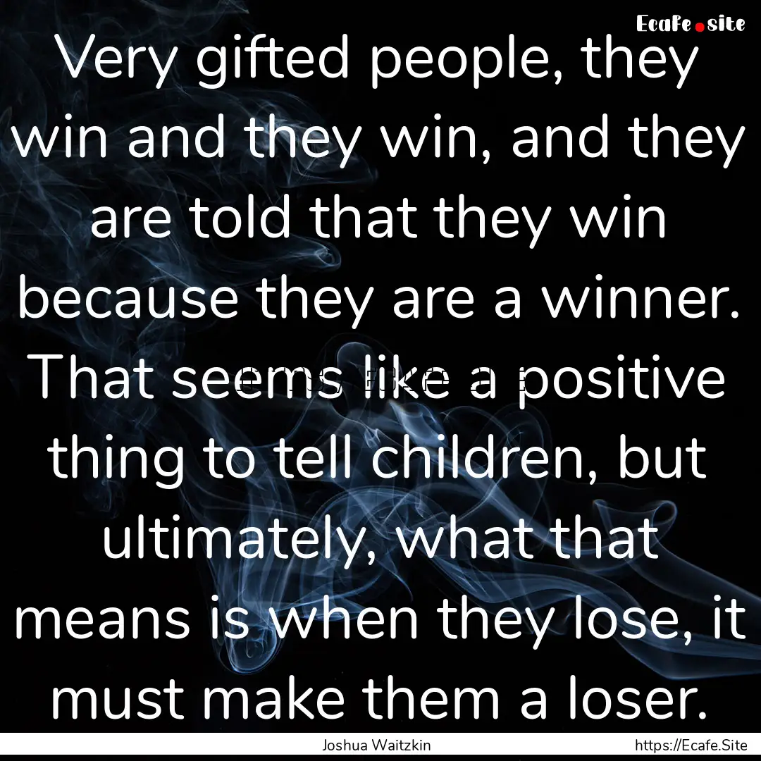 Very gifted people, they win and they win,.... : Quote by Joshua Waitzkin