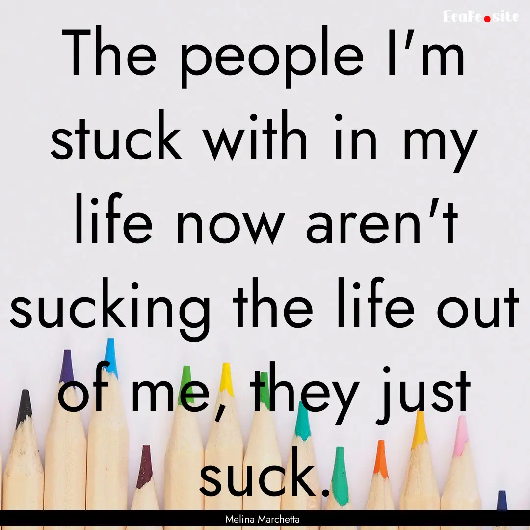 The people I'm stuck with in my life now.... : Quote by Melina Marchetta