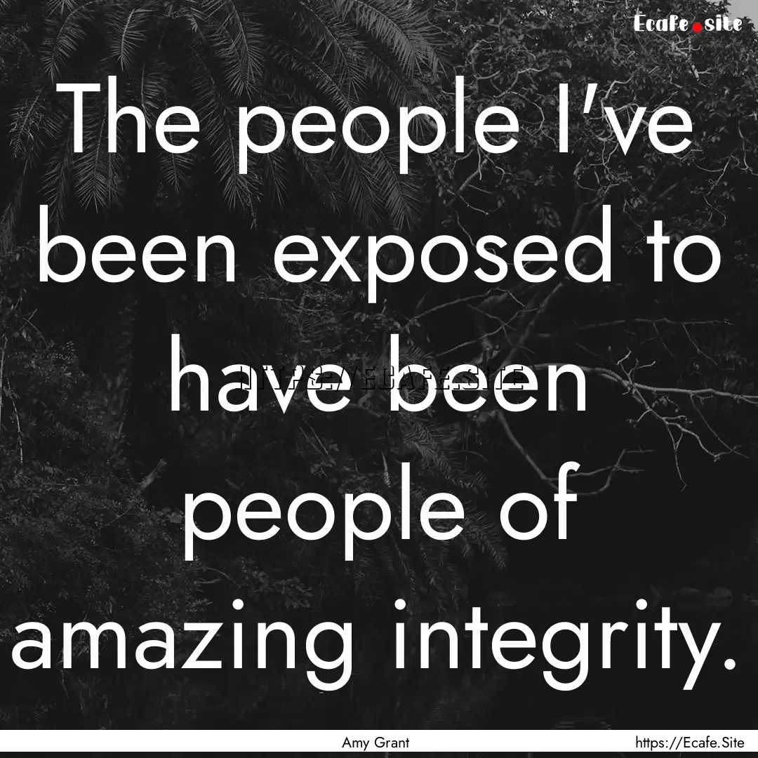 The people I've been exposed to have been.... : Quote by Amy Grant