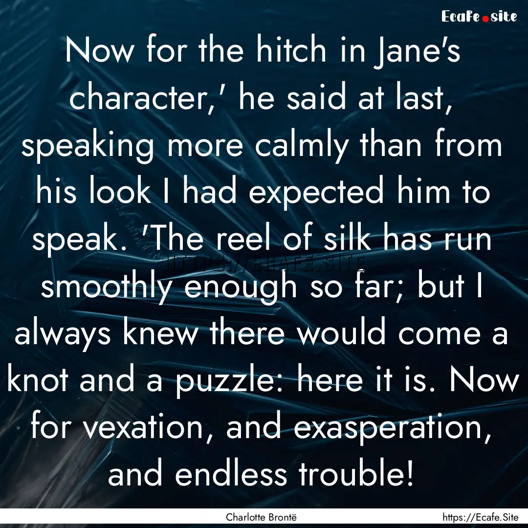 Now for the hitch in Jane's character,' he.... : Quote by Charlotte Brontë