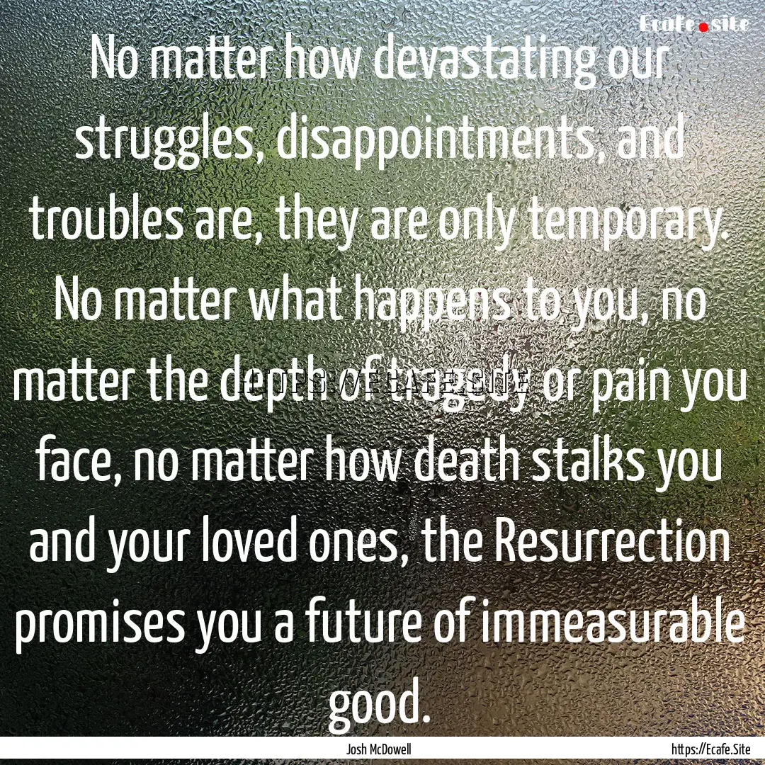 No matter how devastating our struggles,.... : Quote by Josh McDowell