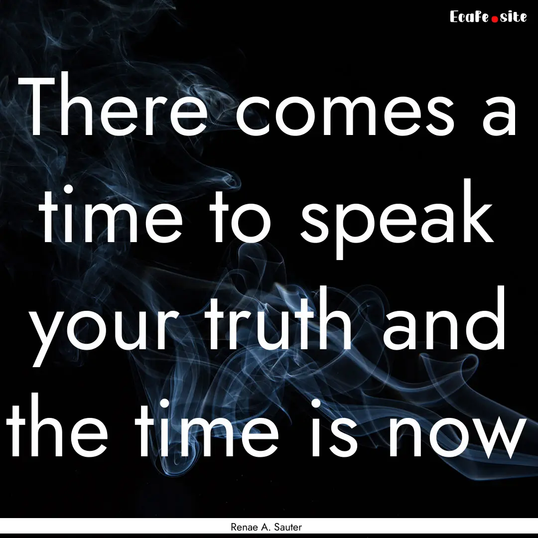 There comes a time to speak your truth and.... : Quote by Renae A. Sauter