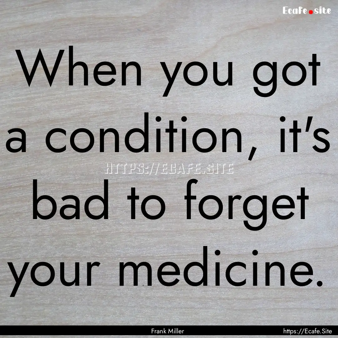 When you got a condition, it's bad to forget.... : Quote by Frank Miller