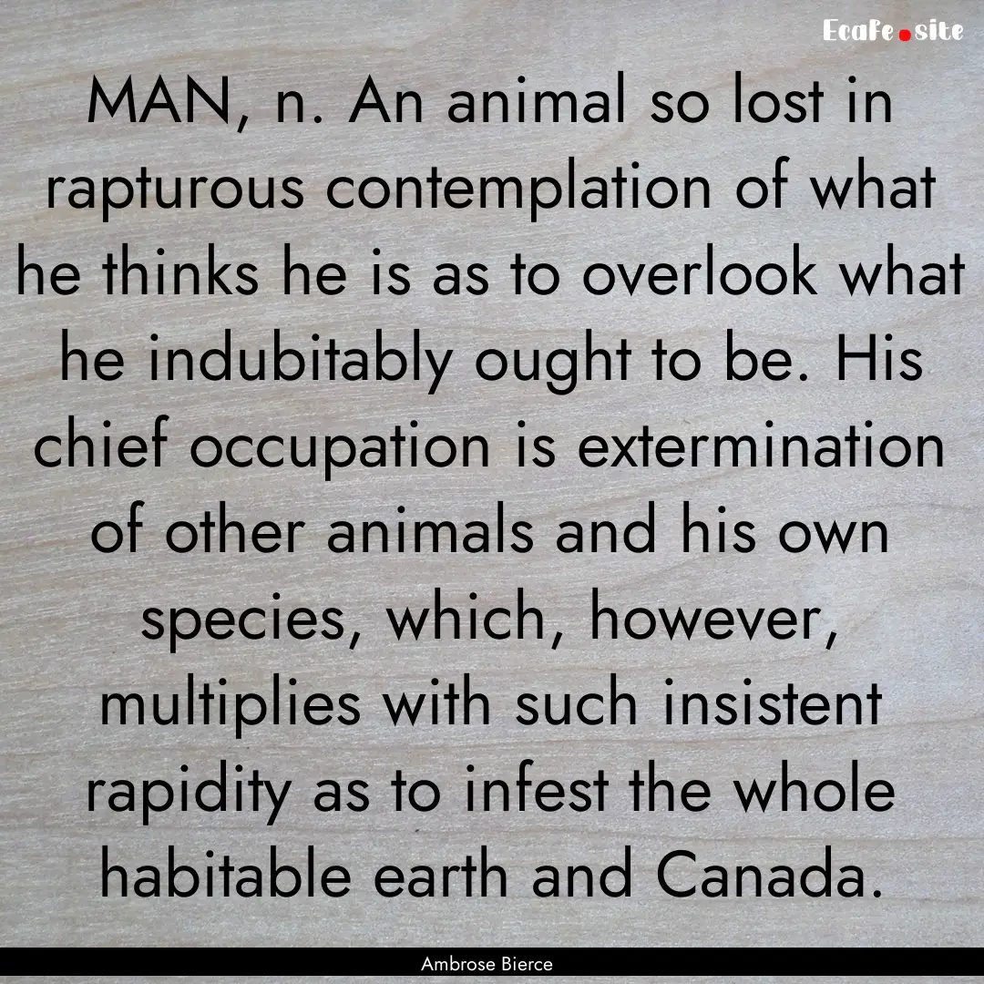 MAN, n. An animal so lost in rapturous contemplation.... : Quote by Ambrose Bierce