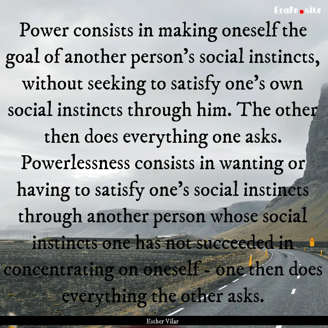 Power consists in making oneself the goal.... : Quote by Esther Vilar