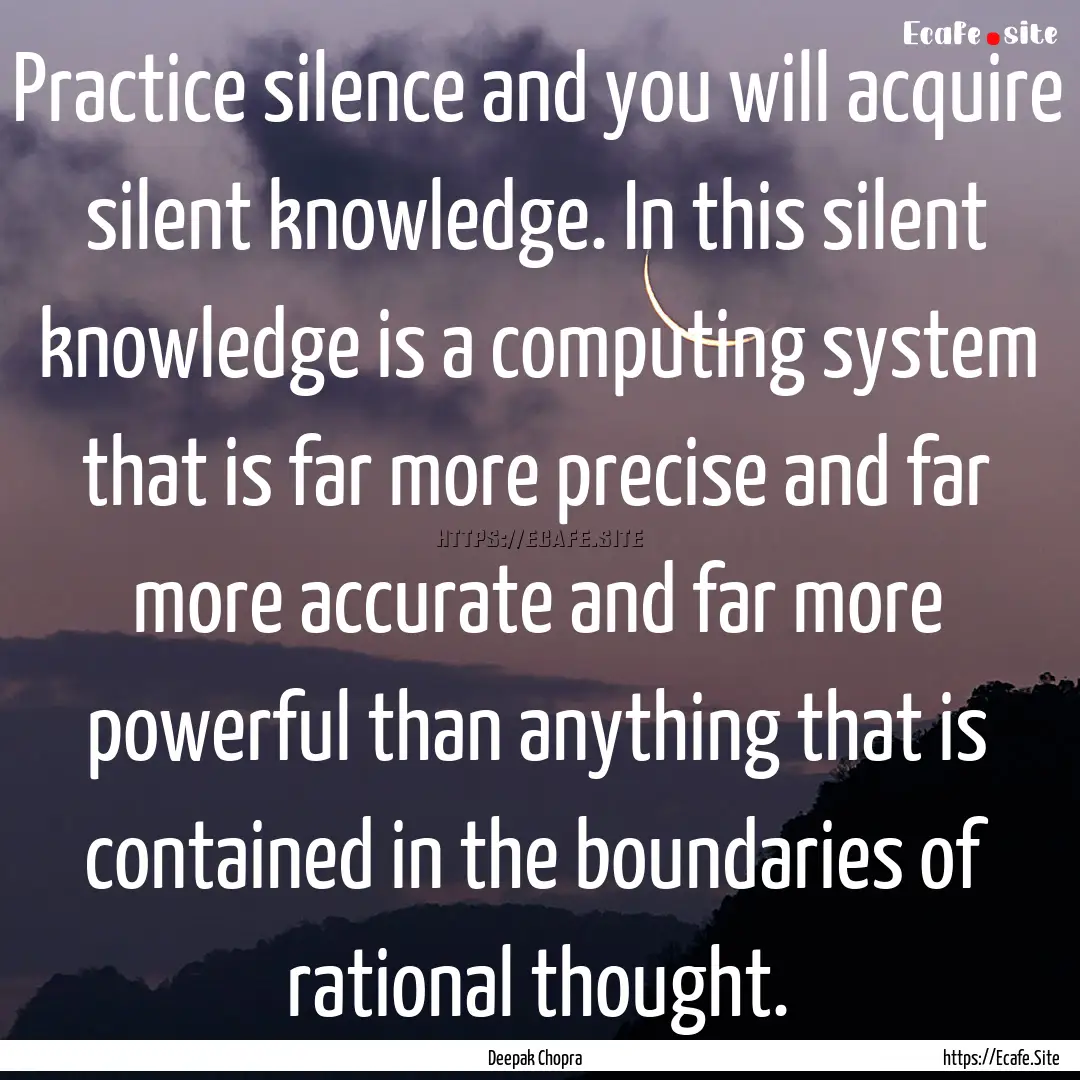 Practice silence and you will acquire silent.... : Quote by Deepak Chopra