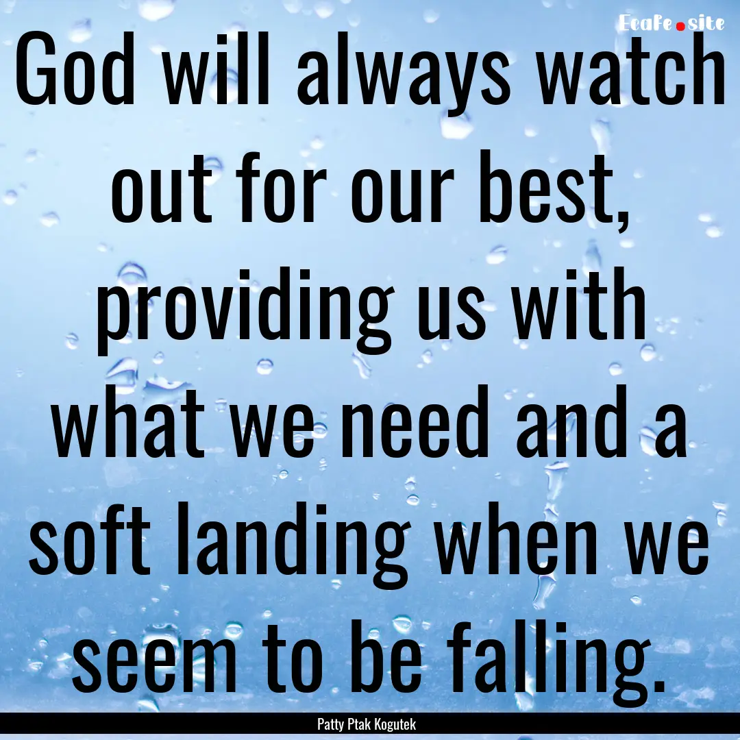 God will always watch out for our best, providing.... : Quote by Patty Ptak Kogutek