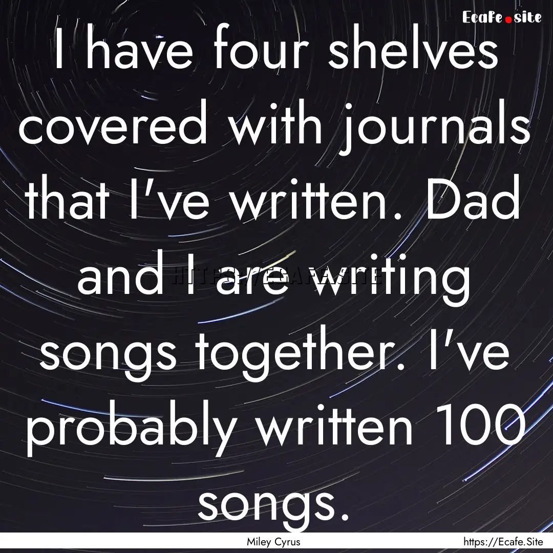 I have four shelves covered with journals.... : Quote by Miley Cyrus