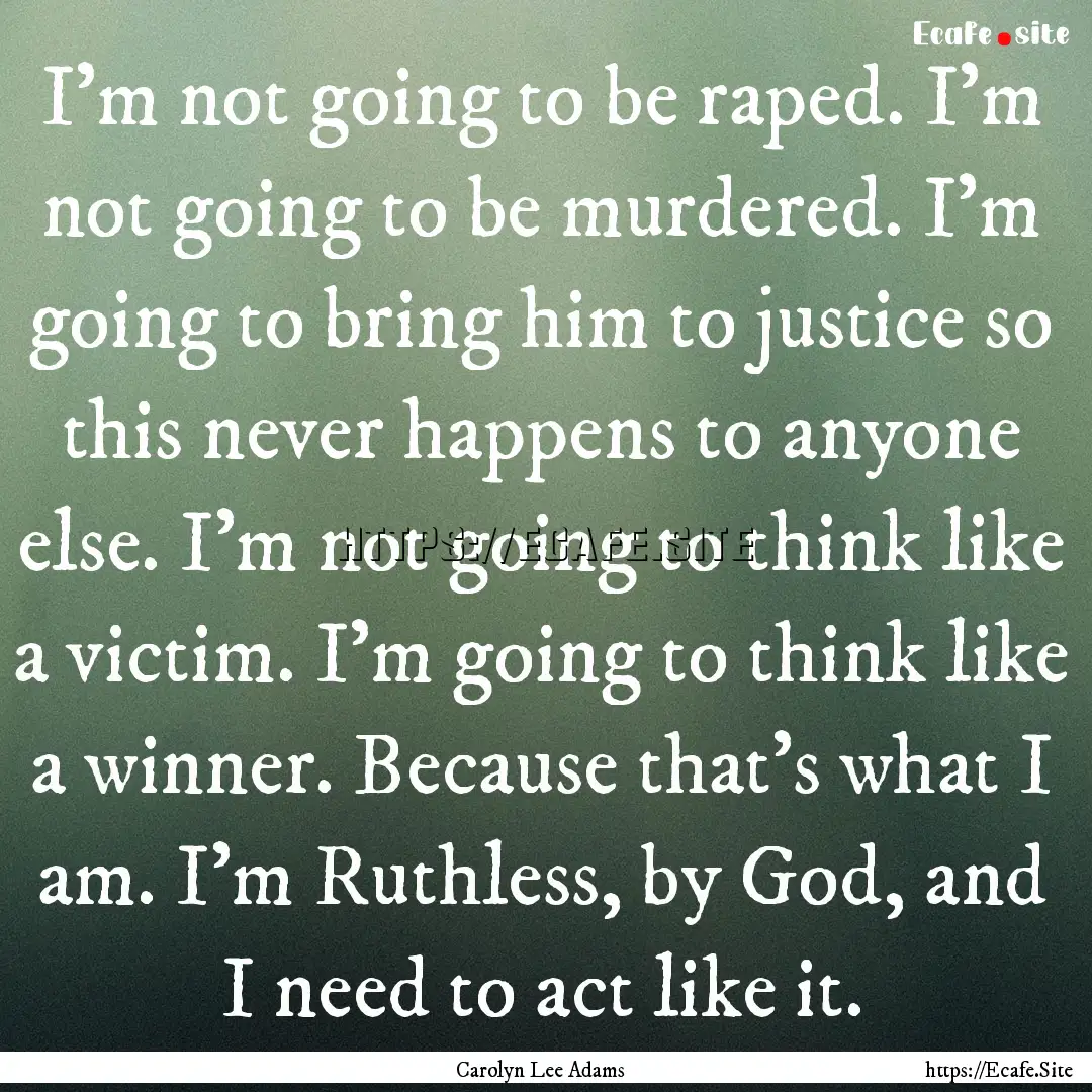 I'm not going to be raped. I'm not going.... : Quote by Carolyn Lee Adams