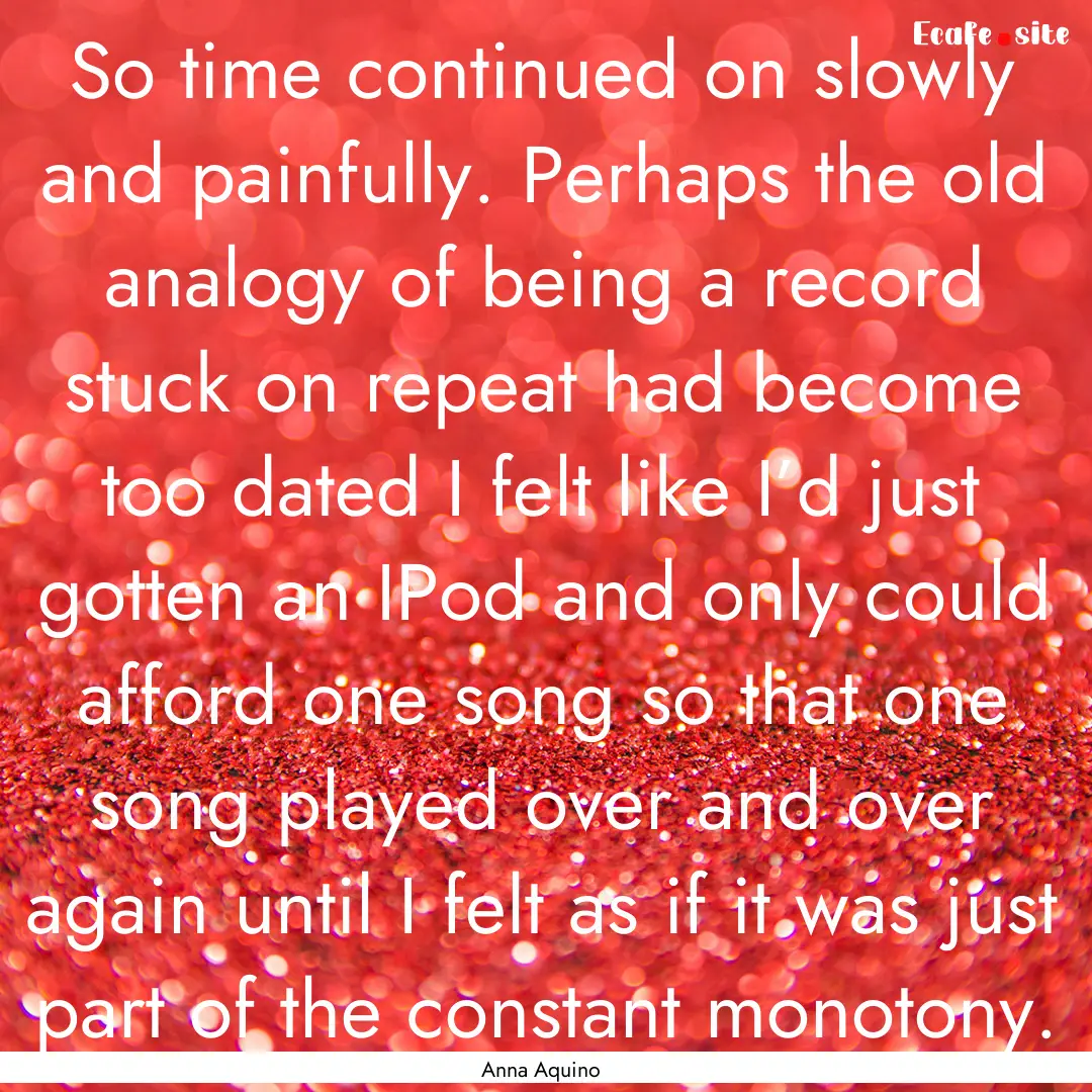 So time continued on slowly and painfully..... : Quote by Anna Aquino