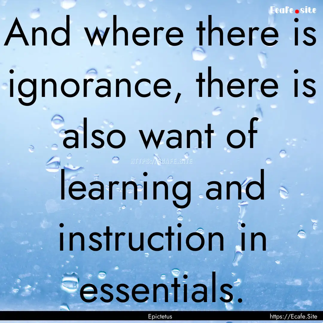 And where there is ignorance, there is also.... : Quote by Epictetus