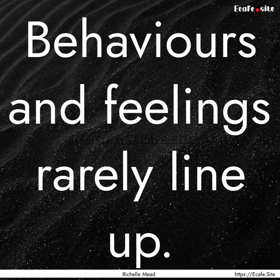 Behaviours and feelings rarely line up. : Quote by Richelle Mead