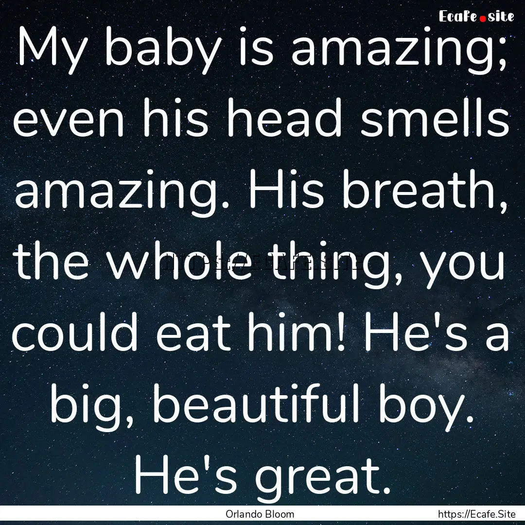 My baby is amazing; even his head smells.... : Quote by Orlando Bloom