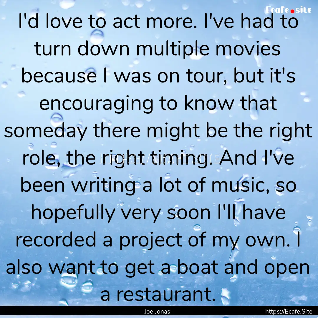 I'd love to act more. I've had to turn down.... : Quote by Joe Jonas