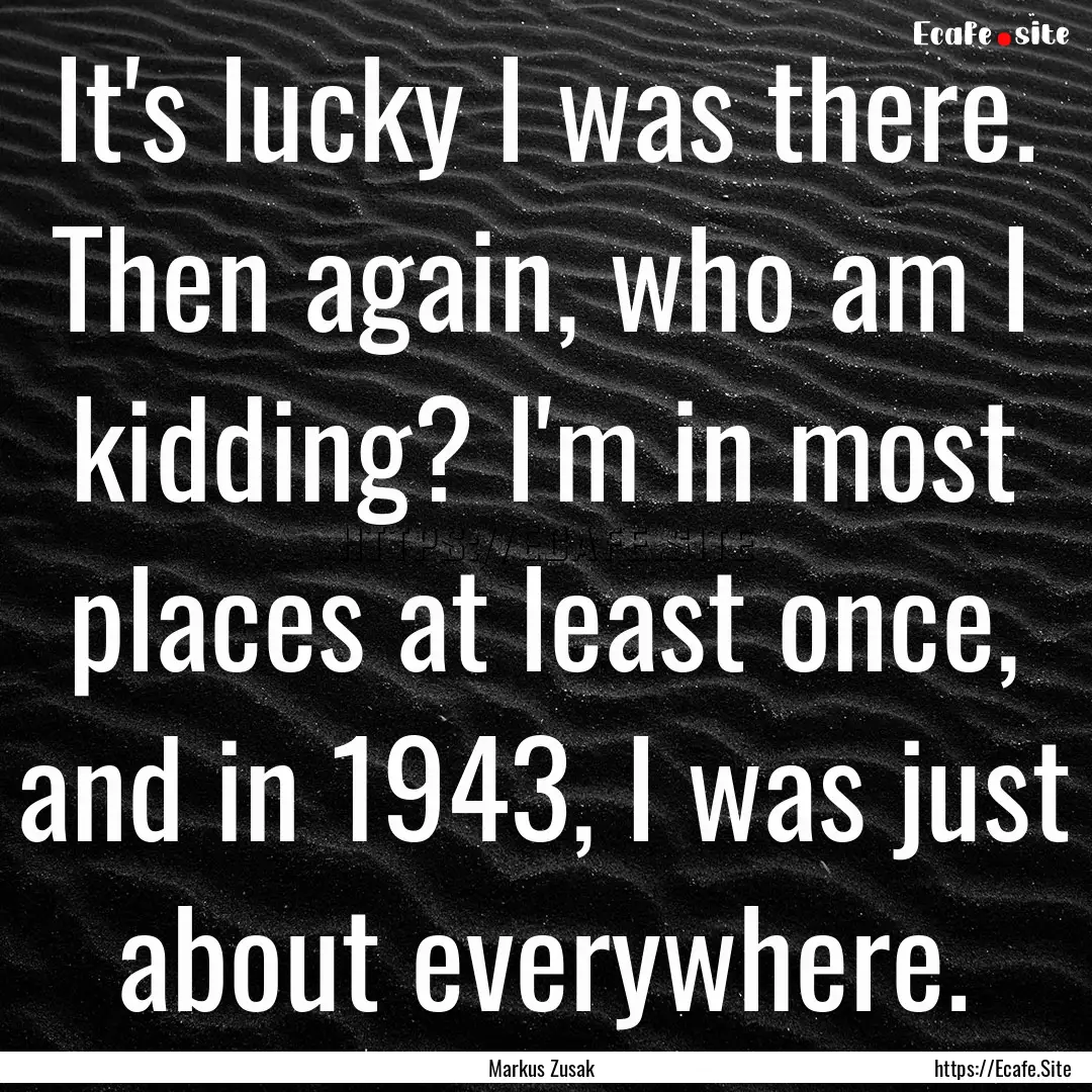 It's lucky I was there. Then again, who am.... : Quote by Markus Zusak