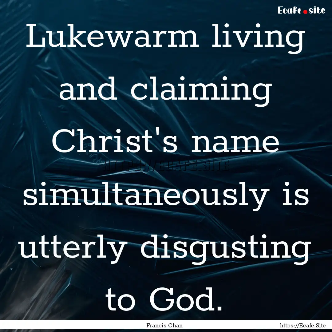 Lukewarm living and claiming Christ's name.... : Quote by Francis Chan