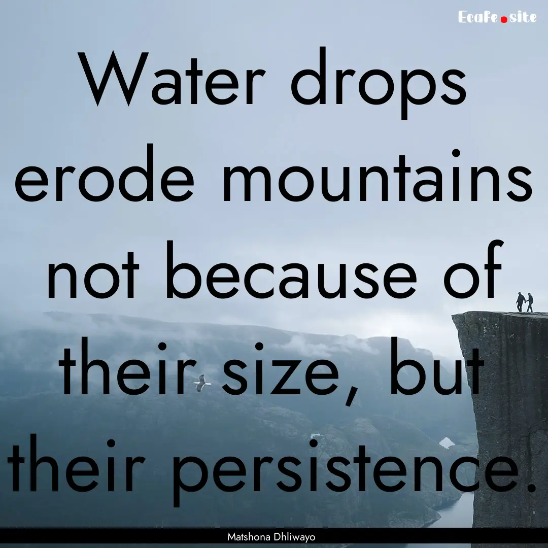 Water drops erode mountains not because of.... : Quote by Matshona Dhliwayo