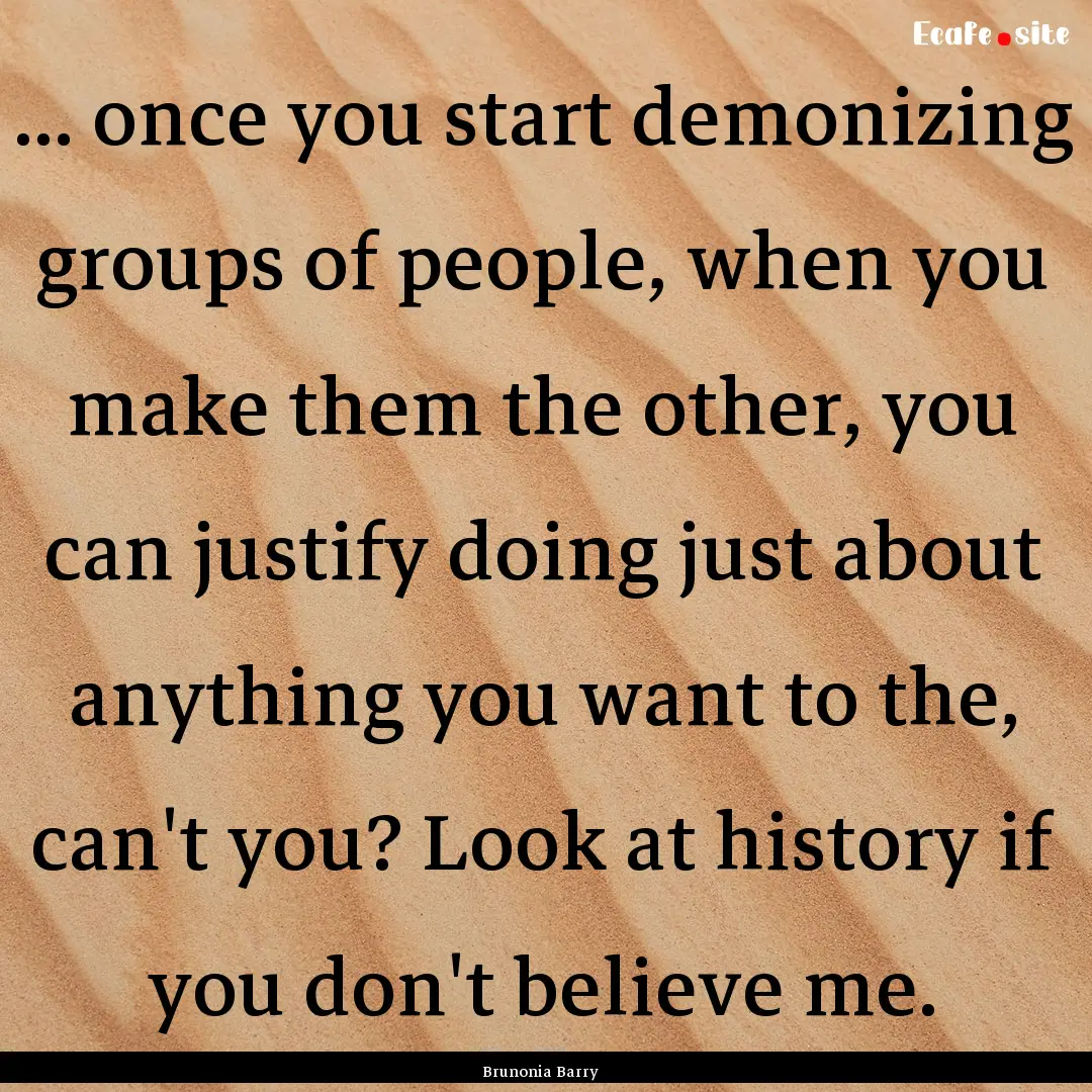 ... once you start demonizing groups of people,.... : Quote by Brunonia Barry