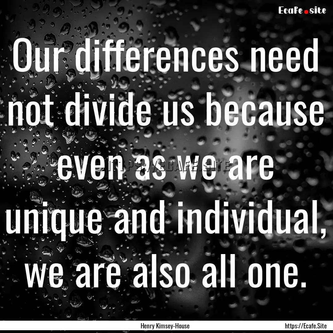 Our differences need not divide us because.... : Quote by Henry Kimsey-House